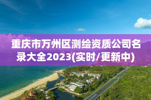 重慶市萬(wàn)州區(qū)測(cè)繪資質(zhì)公司名錄大全2023(實(shí)時(shí)/更新中)