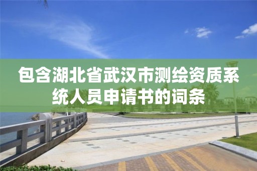 包含湖北省武漢市測繪資質(zhì)系統(tǒng)人員申請書的詞條