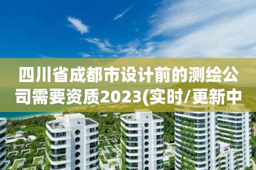 四川省成都市設計前的測繪公司需要資質2023(實時/更新中)