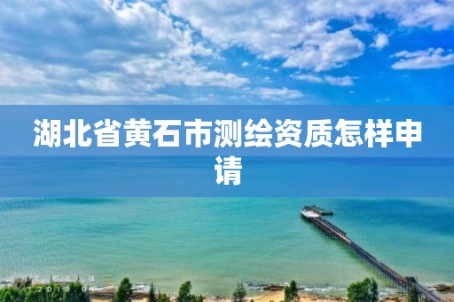 湖北省黃石市測繪資質怎樣申請