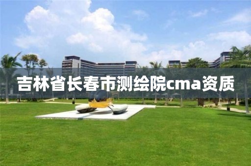 吉林省長春市測繪院cma資質