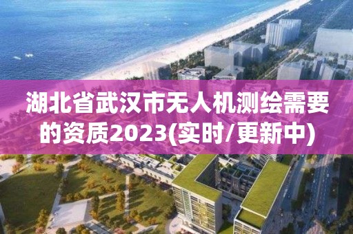 湖北省武漢市無人機測繪需要的資質2023(實時/更新中)