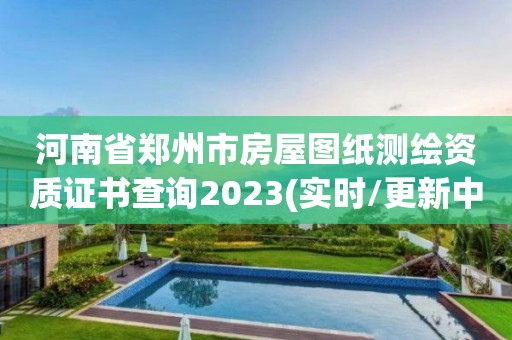 河南省鄭州市房屋圖紙測繪資質(zhì)證書查詢2023(實時/更新中)