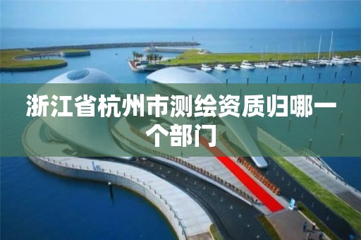 浙江省杭州市測繪資質歸哪一個部門