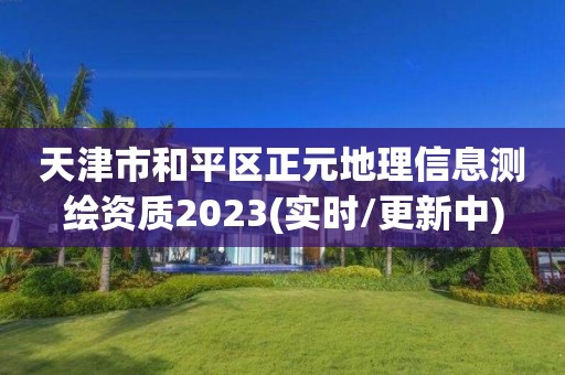 天津市和平區正元地理信息測繪資質2023(實時/更新中)