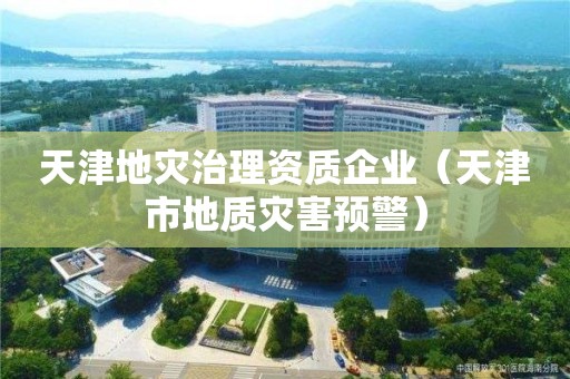 天津地災治理資質企業(yè)（天津市地質災害預警）