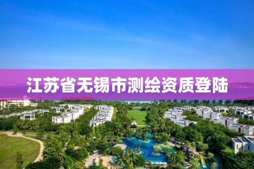 江蘇省無錫市測繪資質(zhì)登陸