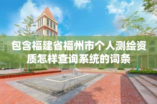 包含福建省福州市個人測繪資質怎樣查詢系統的詞條