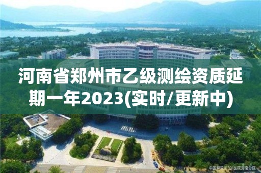 河南省鄭州市乙級(jí)測(cè)繪資質(zhì)延期一年2023(實(shí)時(shí)/更新中)