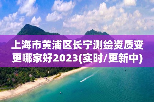 上海市黃浦區長寧測繪資質變更哪家好2023(實時/更新中)