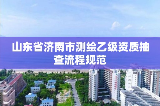 山東省濟南市測繪乙級資質抽查流程規范