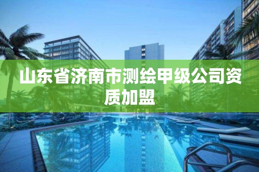 山東省濟南市測繪甲級公司資質加盟