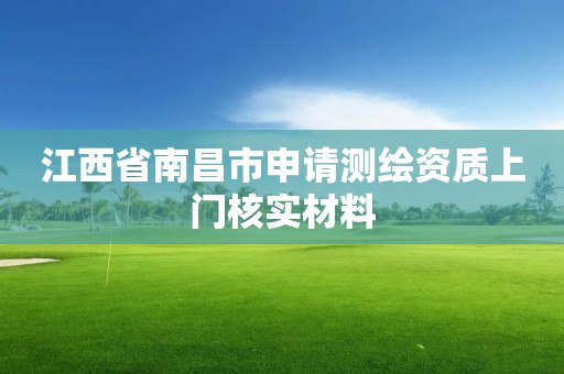 江西省南昌市申請測繪資質上門核實材料