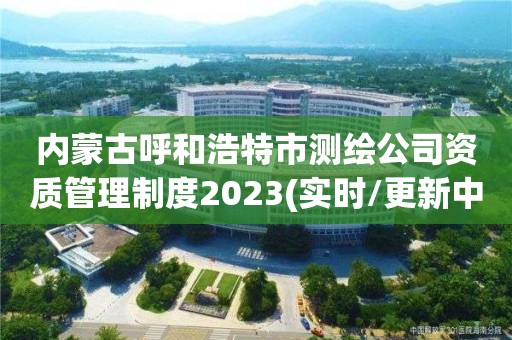 內蒙古呼和浩特市測繪公司資質管理制度2023(實時/更新中)