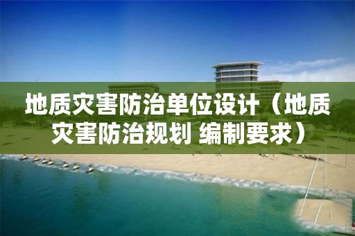 地質災害防治單位設計（地質災害防治規劃 編制要求）