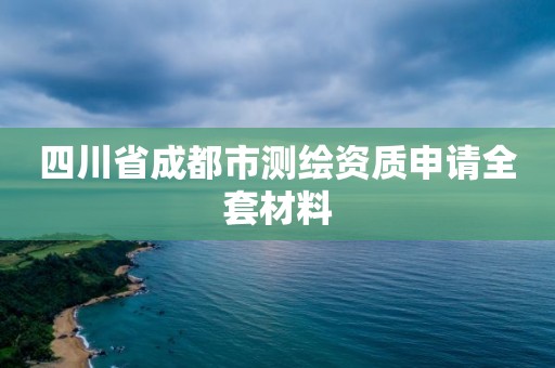 四川省成都市測繪資質申請全套材料