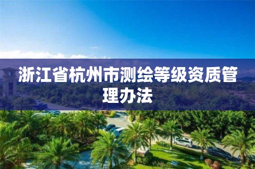 浙江省杭州市測繪等級資質管理辦法