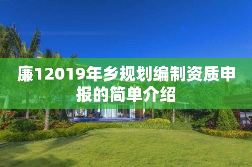 廉12019年鄉規劃編制資質申報的簡單介紹