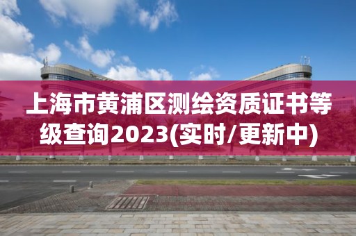 上海市黃浦區測繪資質證書等級查詢2023(實時/更新中)