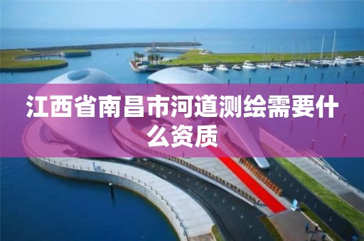 江西省南昌市河道測繪需要什么資質