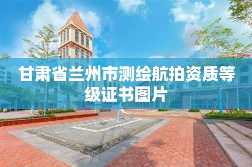 甘肅省蘭州市測繪航拍資質等級證書圖片