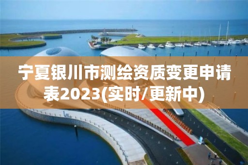 寧夏銀川市測繪資質變更申請表2023(實時/更新中)