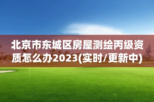 北京市東城區房屋測繪丙級資質怎么辦2023(實時/更新中)