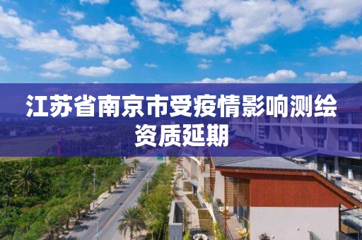 江蘇省南京市受疫情影響測繪資質延期