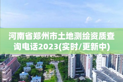 河南省鄭州市土地測繪資質查詢電話2023(實時/更新中)