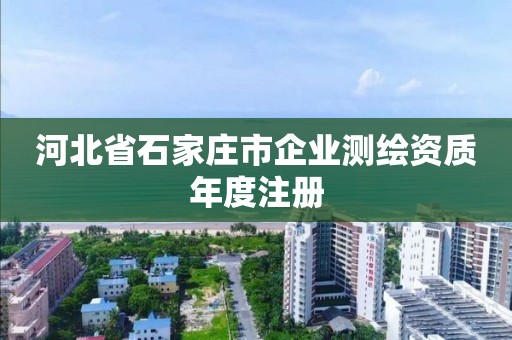 河北省石家莊市企業(yè)測繪資質(zhì)年度注冊