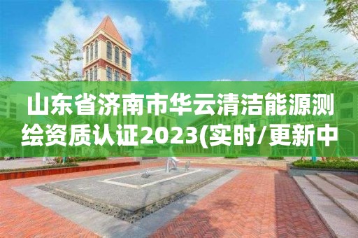 山東省濟南市華云清潔能源測繪資質認證2023(實時/更新中)