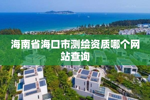 海南省海口市測繪資質哪個網站查詢