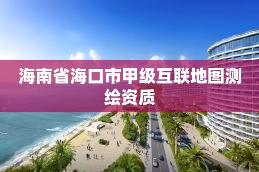 海南省海口市甲級互聯(lián)地圖測繪資質(zhì)