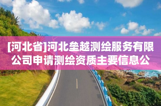 [河北省]河北壘越測(cè)繪服務(wù)有限公司申請(qǐng)測(cè)繪資質(zhì)主要信息公開表（試行）