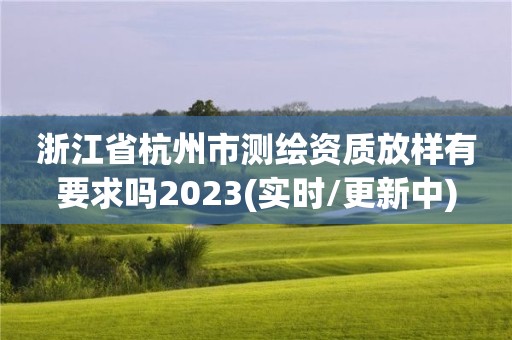 浙江省杭州市測(cè)繪資質(zhì)放樣有要求嗎2023(實(shí)時(shí)/更新中)