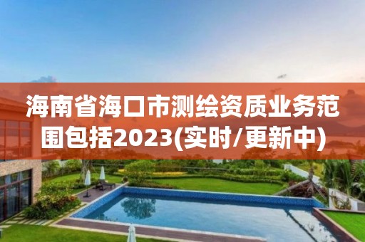 海南省海口市測繪資質(zhì)業(yè)務(wù)范圍包括2023(實(shí)時(shí)/更新中)