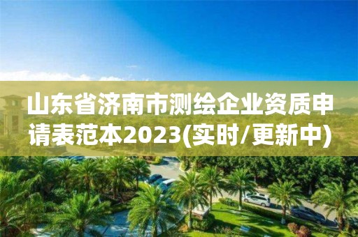 山東省濟南市測繪企業(yè)資質申請表范本2023(實時/更新中)