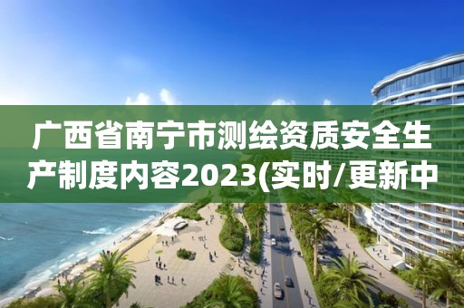 廣西省南寧市測繪資質安全生產制度內容2023(實時/更新中)