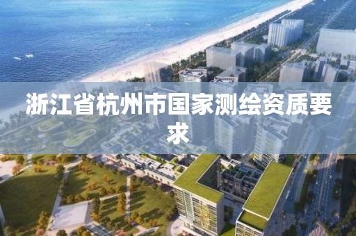 浙江省杭州市國家測繪資質要求