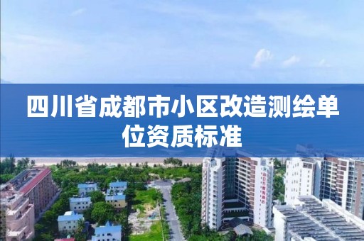 四川省成都市小區改造測繪單位資質標準