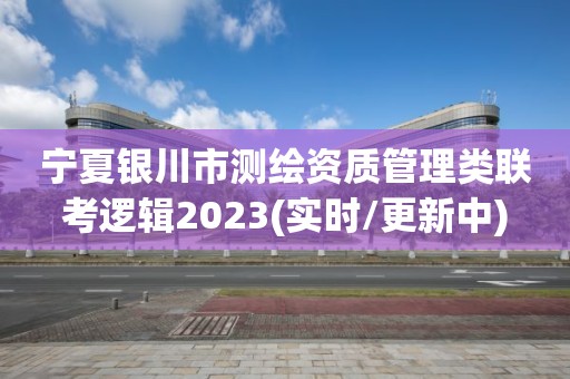 寧夏銀川市測繪資質(zhì)管理類聯(lián)考邏輯2023(實時/更新中)