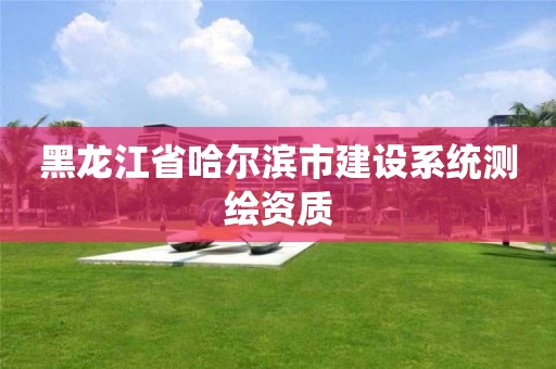 黑龍江省哈爾濱市建設系統測繪資質