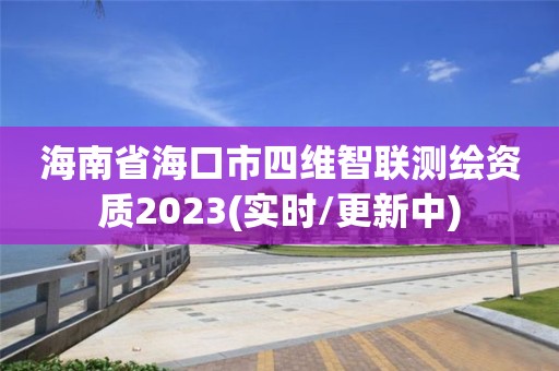 海南省海口市四維智聯(lián)測繪資質(zhì)2023(實時/更新中)