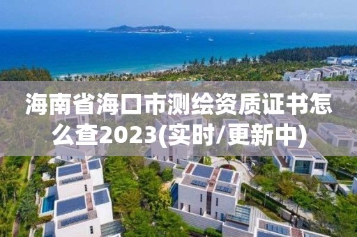 海南省?？谑袦y繪資質證書怎么查2023(實時/更新中)