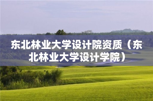 東北林業(yè)大學(xué)設(shè)計(jì)院資質(zhì)（東北林業(yè)大學(xué)設(shè)計(jì)學(xué)院）