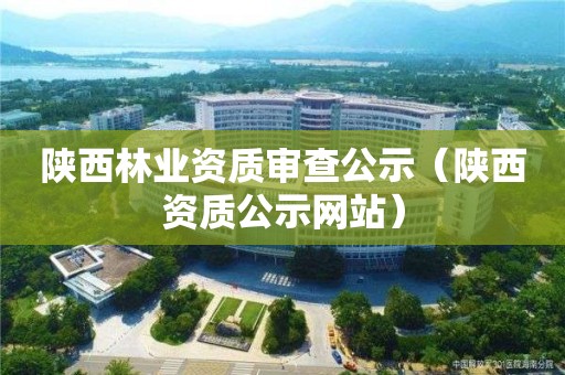 陜西林業資質審查公示（陜西資質公示網站）