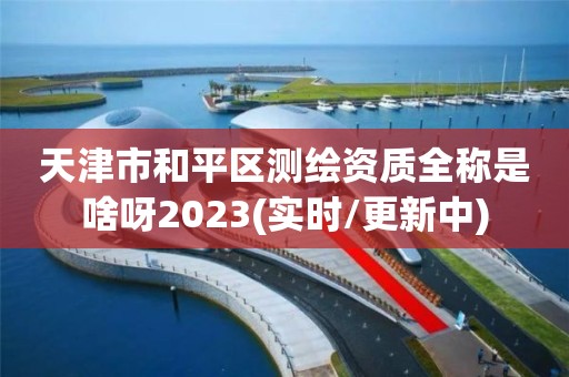 天津市和平區測繪資質全稱是啥呀2023(實時/更新中)