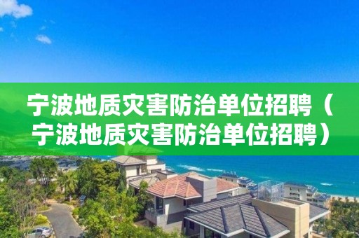 寧波地質(zhì)災害防治單位招聘（寧波地質(zhì)災害防治單位招聘）