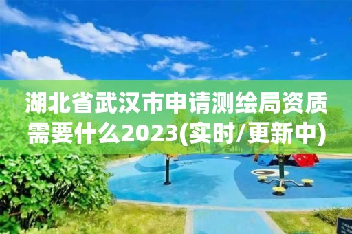 湖北省武漢市申請測繪局資質需要什么2023(實時/更新中)