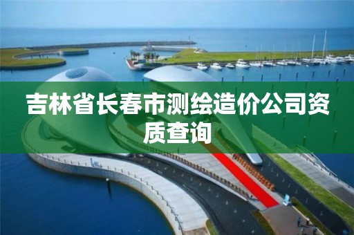 吉林省長春市測繪造價公司資質查詢